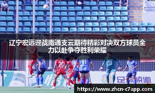 辽宁宏远迎战南通支云期待精彩对决双方球员全力以赴争夺胜利荣耀
