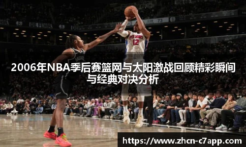 2006年NBA季后赛篮网与太阳激战回顾精彩瞬间与经典对决分析