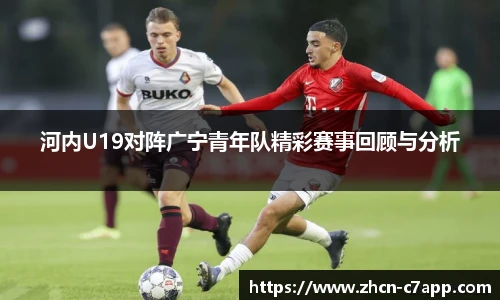 河内U19对阵广宁青年队精彩赛事回顾与分析
